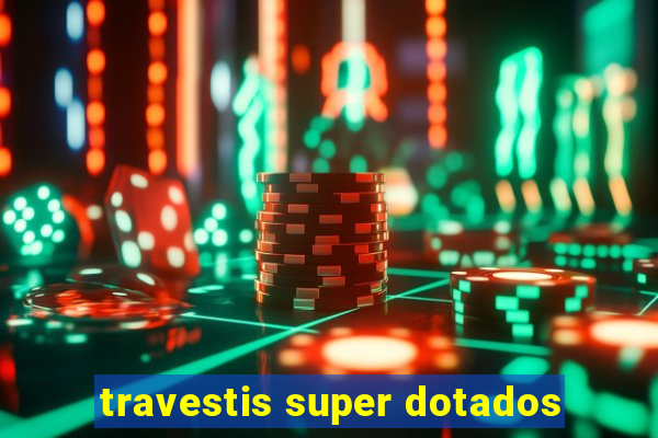 travestis super dotados